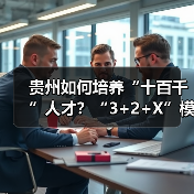 贵州如何培养“十百千”人才？“3+2+X”模式详解