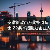 安徽新政百万奖补引院士 22条举措助力企业人才集聚(图1) 安徽新政百万奖补引院士 22条举措助力企业人才集聚(图1)