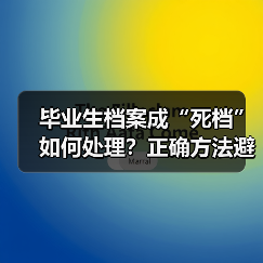 毕业生档案成“死档”如何处理?正确方法避免影响就业(图1) 毕业生档案成“死档”如何处理?正确方法避免影响就业(图1)
