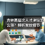 吉林高层次人才津贴怎么领？解析发放细节
