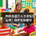 吉林高层次人才津贴怎么领？解析发放细节（图3）