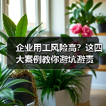 企业用工风险高？这四大案例教你避坑避责