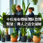 十位商业领袖团队管理智慧：用人之道全揭秘（图4）