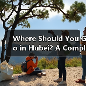 Where Should You Go in Hubei? A Complete Guide to the Provin