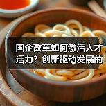 国企改革如何激活人才活力？创新驱动发展的核心在于人（图4）