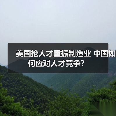 美国抢人才重振制造业 中国如何应对人才竞争?(图2) 美国抢人才重振制造业 中国如何应对人才竞争?(图2)