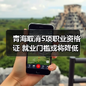 青海取消5项职业资格证 就业门槛或将降低(图2) 青海取消5项职业资格证 就业门槛或将降低(图2)