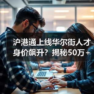 沪港通上线华尔街人才身价飙升?揭秘50万+抢夺战(图1) 沪港通上线华尔街人才身价飙升?揭秘50万+抢夺战(图1)