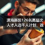 滨海新区126名高层次人才入选千人计划，政策如何吸引人才落户？（图1）