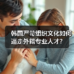 韩国严苛组织文化如何逼走外籍专业人才?(图3) 韩国严苛组织文化如何逼走外籍专业人才?(图3)