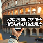 人才培养如何成为电子信息与养老服务业可持续发展破局关键?(图4) 人才培养如何成为电子信息与养老服务业可持续发展破局关键?(图4)