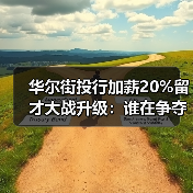 华尔街投行加薪20%留才大战升级：谁在争夺人才？（图1）