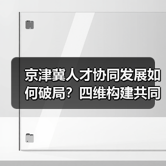 京津冀人才协同发展如何破局?四维构建共同体(图4) 京津冀人才协同发展如何破局?四维构建共同体(图4)