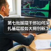第七批援藏干部如何深扎基层服务大局创新工作模式(图3) 第七批援藏干部如何深扎基层服务大局创新工作模式(图3)