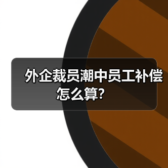 外企裁员潮中员工补偿怎么算？（图3）