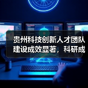 贵州科技创新人才团队建设成效显著,科研成果转化亮眼(图1) 贵州科技创新人才团队建设成效显著,科研成果转化亮眼(图1)