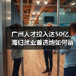 广州人才投入达50亿，海归就业首选地如何留住人才？（图4）