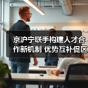 京沪宁联手构建人才合作新机制 优势互补促区域共赢(图4) 京沪宁联手构建人才合作新机制 优势互补促区域共赢(图4)