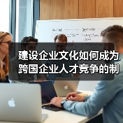 建设企业文化如何成为跨国企业人才竞争的制胜关键?(图2) 建设企业文化如何成为跨国企业人才竞争的制胜关键?(图2)