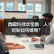 西藏科技攻坚路:人才短缺如何破局?(图1) 西藏科技攻坚路:人才短缺如何破局?(图1)