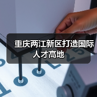 重庆两江新区打造国际人才高地（图2）