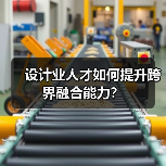 设计业人才如何提升跨界融合能力?(图1) 设计业人才如何提升跨界融合能力?(图1)