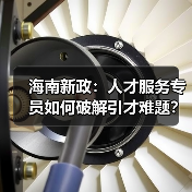 海南新政:人才服务专员如何破解引才难题?(图2) 海南新政:人才服务专员如何破解引才难题?(图2)
