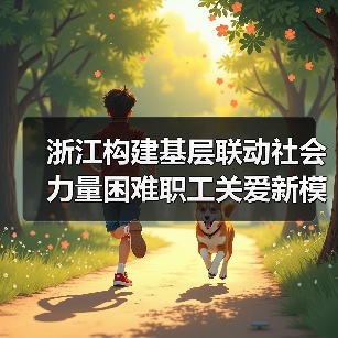浙江构建基层联动社会力量困难职工关爱新模式(图4) 浙江构建基层联动社会力量困难职工关爱新模式(图4)
