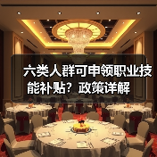 六类人群可申领职业技能补贴?政策详解(图1) 六类人群可申领职业技能补贴?政策详解(图1)
