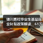 银川高校毕业生基层就业补贴政策解读，61万元惠及493人（图3）
