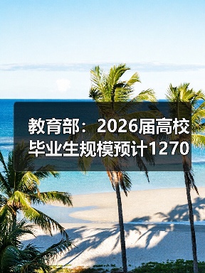 教育部:2026届高校毕业生规模预计1270万人(图4) 教育部:2026届高校毕业生规模预计1270万人(图4)