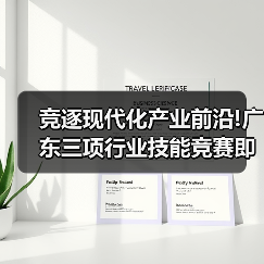 竞逐现代化产业前沿!广东三项行业技能竞赛即将举办（图3）