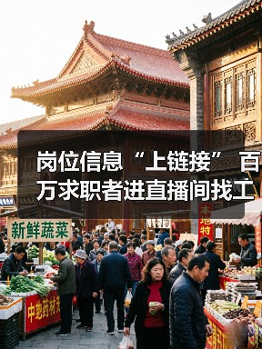 岗位信息“上链接” 百万求职者进直播间找工作(图3) 岗位信息“上链接” 百万求职者进直播间找工作(图3)