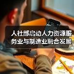 人社部启动人力资源服务业与制造业融合发展试点（图4）