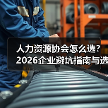 人力资源协会怎么选？2026企业避坑指南与选择要点（图1）