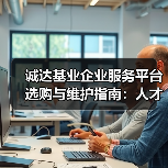 诚达基业企业服务平台选购与维护指南:人才视点解析2026(图4) 诚达基业企业服务平台选购与维护指南:人才视点解析2026(图4)