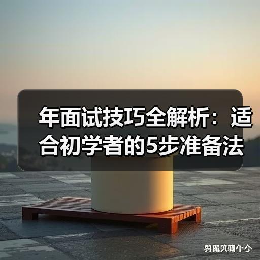 年面试技巧全解析：适合初学者的5步准备法（含高频问题案例）
