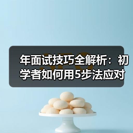 年面试技巧全解析：初学者如何用5步法应对实战场景