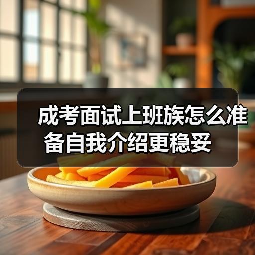 成考面试上班族怎么准备自我介绍更稳妥